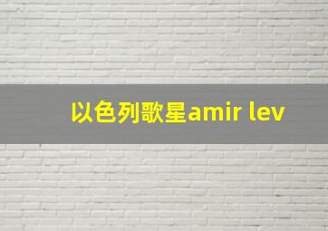 以色列歌星amir lev